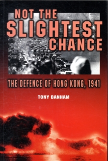 Not the Slightest Chance - The Defence of Hong Kong, 1941