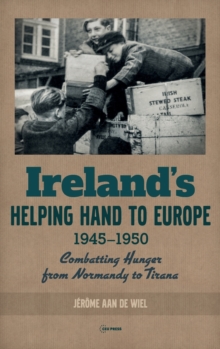 Ireland’S Helping Hand to Europe: Combatting Hunger from Normandy to Tirana, 1945-1950