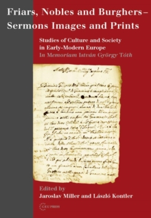 Image for Friars, Nobles and Burghers - Sermons, Images and Prints: Studies of Culture and Society in Early-Modern Europe - In Memoriam István György Tóth