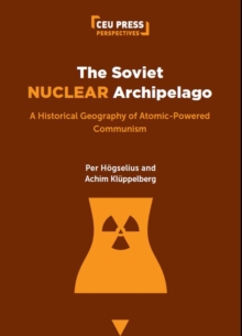 Image for The Soviet nuclear archipelago  : a historical geography of atomic-powered communism