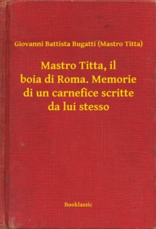 Image for Mastro Titta, il boia di Roma. Memorie di un carnefice scritte da lui stesso