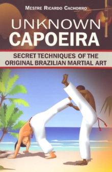 Unknown Capoeira: Volume I: Secret Techniques of the Original Brazilian Martial Art