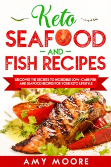 Keto Seafood and Fish Recipes: Discover the Secrets to Incredible Low-Carb Fish and Seafood Recipes for Your Keto Lifestyle