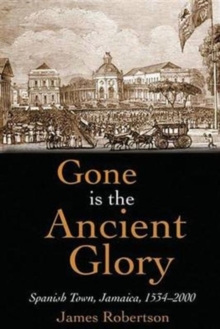 Image for Gone is the ancient glory  : Spanish Town Jamaica 1543-2000