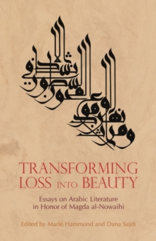 Image for Transforming Loss into Beauty : Essays on Arabic Literature and Culture in Honor of Magda Al-Nowaihi