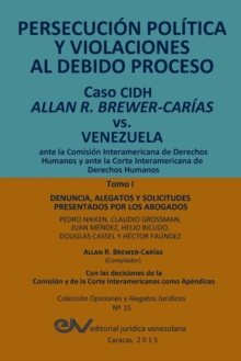 Image for PERSECUCION POLITICA Y VIOLACIONES AL DEBIDO PROCESO. Caso CIDH Allan R. Brewer-Carias vs. Venezuela. TOMO I : Alegatos y decisiones