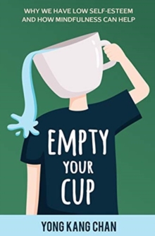 Image for Empty Your Cup : Why We Have Low Self-Esteem and How Mindfulness Can Help