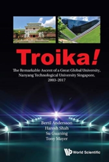 Image for Troika!: The Remarkable Ascent Of A Great Global University, Nanyang Technological University Singapore, 2003-2017
