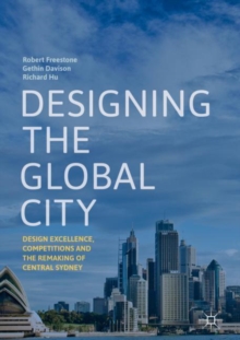Image for Designing the global city: design excellence, competitions and the remaking of central Sydney