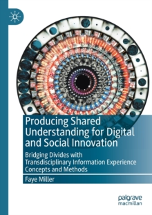 Image for Producing shared understanding for digital and social innovation  : bridging divides with transdisciplinary information experience concepts and methods