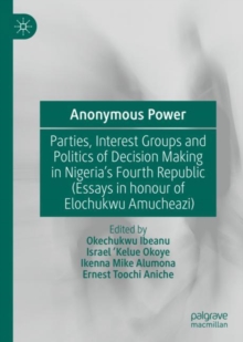 Image for Anonymous Power: Parties, Interest Groups and Politics of Decision Making in Nigeria's Fourth Republic (Essays in Honour of Elochukwu Amuchezi)