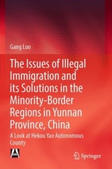 Image for The Issues of Illegal Immigration and its Solutions in the Minority-Border Regions in Yunnan Province, China : A Look at Hekou Yao Autonomous County