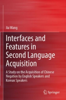 Image for Interfaces and features in second language acquisition  : a study on the acquisition of Chinese negation by English speakers and Korean speakers