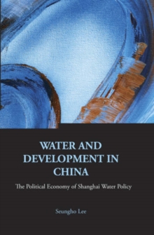 Water And Development In China: The Political Economy Of Shanghai Water Policy