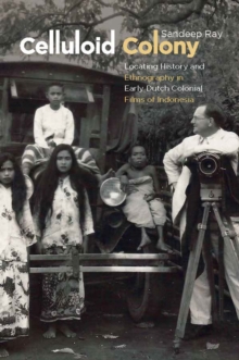 Celluloid Colony: Locating History and Ethnography in Early Dutch Colonial Films of Indonesia