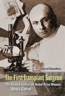 Image for First Transplant Surgeon, The: The Flawed Genius Of Nobel Prize Winner, Alexis Carrel