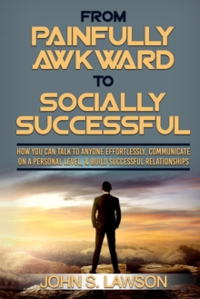 Image for Social Anxiety : From Painfully Awkward To Socially Successful - How You Can Talk To Anyone Effortlessly, Communicate On A Personal Level, & Build Successful Relationships