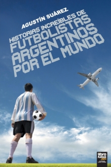 Image for Historias increibles de futbolistas argentinos por el mundo