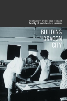 Building the Dragon City - History of the Faculty of Architecture at the University of Hong Kong