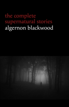 Image for Algernon Blackwood: The Complete Supernatural Stories (120+ Tales of Ghosts and Mystery: The Willows, the Wendigo, the Listener, the Centaur, the Empty House...)