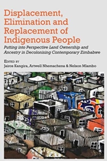 Image for Displacement, Elimination and Replacement of Indigenous People : Putting into Perspective Land Ownership and Ancestry in Decolonising Contemporary Zimbabwe
