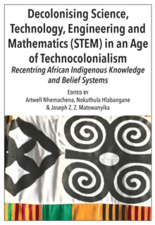 Image for Decolonising Science, Technology, Engineering and Mathematics (STEM) in an Age of Technocolonialism: Recentring African Indigenous Knowledge and Belief Systems