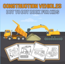 Image for Construction Vehicles Dot to Dot Book for Kids : Challenging and Fun Construction Vehicles/ Dot-to-Dot and Coloring Book for kids/ Diggers, Excavators, Dumpers, Forklifts, Cranes and Trucks/ Fun Conne