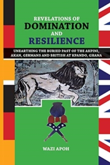 Image for Revelations of Dominance and Resilience : Unearthing the Buried Past of The Akpini, Akan, Germans and British at Kpando, Ghana