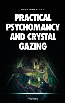 Image for Practical Psychomancy and Crystal Gazing : A Course of Lessons on The Psychic Phenomena of Distant Sensing, Clairvoyance, Psychometry, Crystal Gazing, Etc.