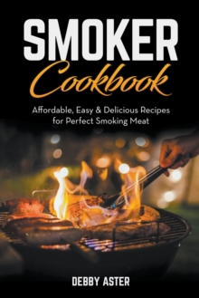 Image for Smoker Cookbook : Affordable, Easy & Delicious Recipes for Perfect Smoking Meat