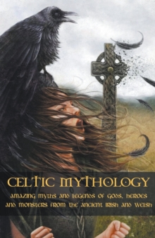 Image for Celtic Mythology Amazing Myths and Legends of Gods, Heroes and Monsters from the Ancient Irish and Welsh