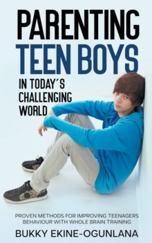 Image for Parenting Teen Boys in Today's Challenging World : Proven Methods for Improving Teenagers Behaviour with Whole Brain Training