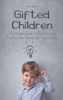 Image for Gifted Children The Ultimate Guide to Parenting and Teaching Your Gifted and Talented Guy