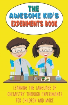 Image for The Awesome Kid's Experiments Book Learning the Language of Chemistry Through Experiments for Children and More