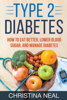 Image for Type 2 Diabetes : How to Eat Better, Lower Blood Sugar, and Manage Diabetes