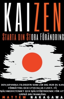 Kaizen – Starta din Stora Foerandring – Den Japanska Filosofin som Lar Dig Hur du Kan foerbattra och Utvecklas i Livet. Fa Sjalvmedvetenhet och Sjalvfoertroende foer att Uppna din Framgang