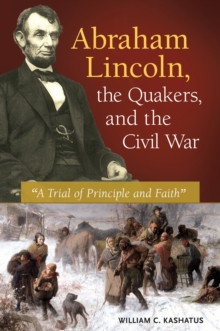 Image for Abraham Lincoln, the Quakers, and the Civil War: "a trial of principle and faith"