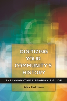 Image for Digitizing your community's history: the innovative librarian's guide