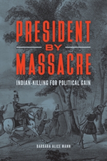 Image for President by Massacre: Indian-Killing for Political Gain