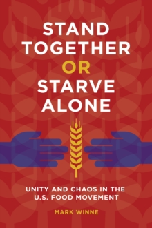 Image for Stand Together or Starve Alone: Unity and Chaos in the U.S. Food Movement