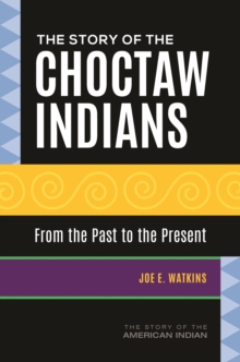 Image for The story of the Choctaw Indians: from the past to the present