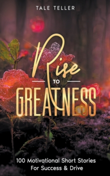 Image for Rise To Greatness : 100 Motivational Short Stories For Success & Drive
