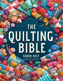 Image for Quilting Bible - From Beginner to Expert, Your Essential Resource to Unleash Creativity and Create Stunning Quilts. With Clear Instructions, Inspiring Projects and Large Images
