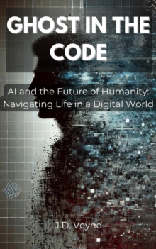 GHOST IN THE CODE - AI and the Future of Humanity Navigating Life in a ...