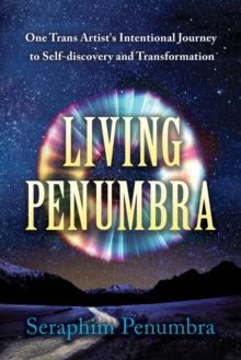 Image for Living Penumbra: One Trans Artist's Intentional Journey to Self-discovery and Transformation