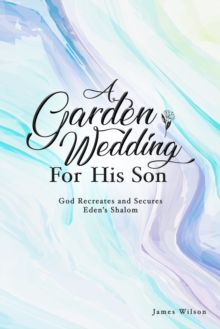 Image for A Garden Wedding for His Son : God Recreates and Secures Eden's Shalom: God Recreates and Secures Eden's Shalom