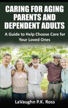 Image for Caring for Aging Parents and Dependent Adults : A Guide to Help Choose Care for Your Loved Ones