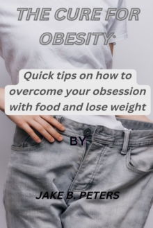 Image for The Cure for Obesity : Quick tips on how to overcome your obsession with food and lose weight