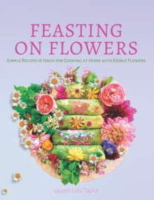 Image for Feasting on Flowers : Simple Recipes & Ideas for Cooking at Home with Edible Flowers