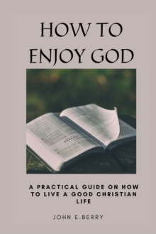 Image for How to Enjoy God : A Practical guide on how to live a good Christian life